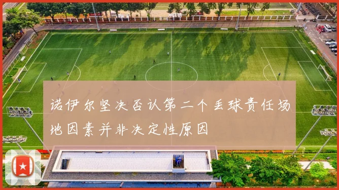 诺伊尔坚决否认第二个丢球责任场地因素并非决定性原因