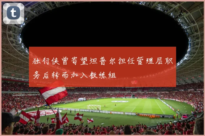 独行侠曾寄望坦普尔担任管理层职务后转而加入教练组