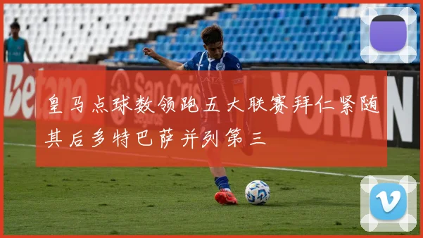 皇马点球数领跑五大联赛拜仁紧随其后多特巴萨并列第三