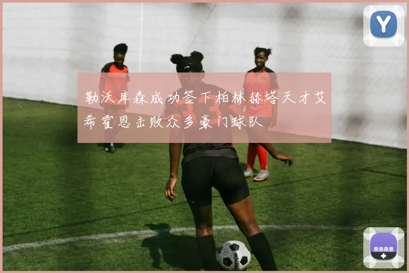 勒沃库森成功签下柏林赫塔天才艾希霍恩击败众多豪门球队