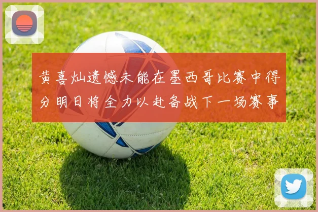 黄喜灿遗憾未能在墨西哥比赛中得分明日将全力以赴备战下一场赛事