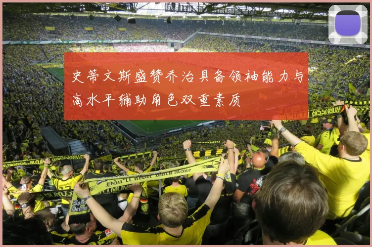 史蒂文斯盛赞乔治具备领袖能力与高水平辅助角色双重素质
