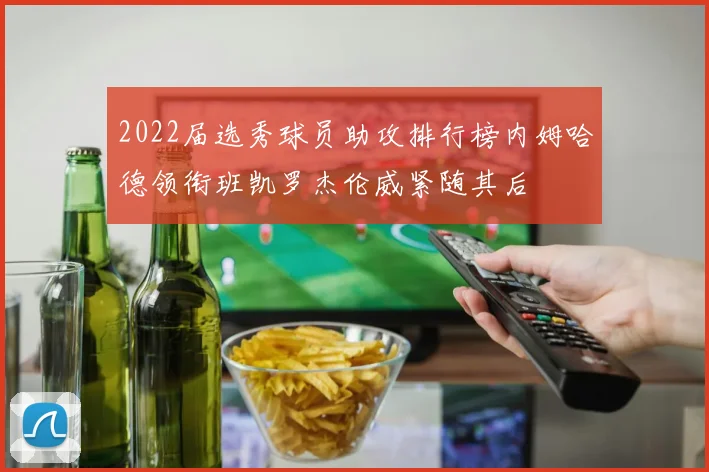 2022届选秀球员助攻排行榜内姆哈德领衔班凯罗杰伦威紧随其后