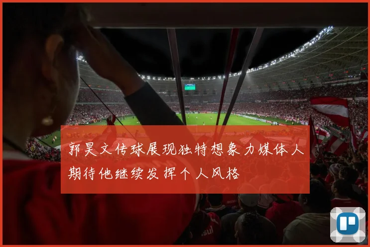 郭昊文传球展现独特想象力媒体人期待他继续发挥个人风格